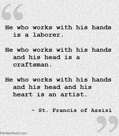 He-who-works-with-his-hands-and-his-head-and-his-heart-is-an-artist---St-Francis-of-Assisi