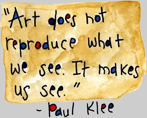 Inspiring Art Quote - Art does not reproduce what you see, it makes us see - Paul Klee